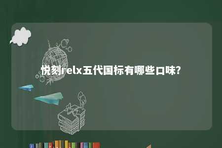 悦刻relx五代国标有哪些口味？ 